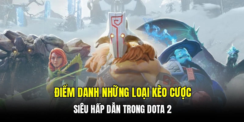 Điểm danh những loại kèo cược siêu hấp dẫn trong Dota 2