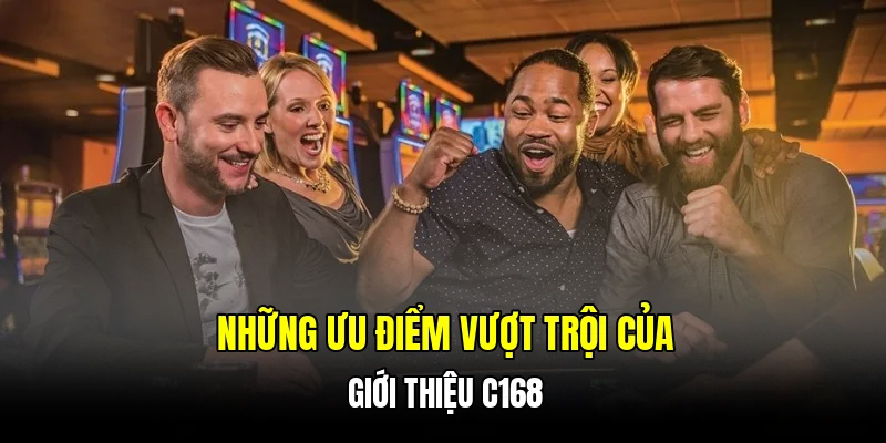 Những ưu điểm vượt trội của giới thiệu C168